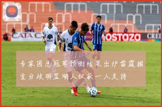 专家团总冠军预测结果出炉雷霆掘金分歧明显湖人仅获一人支持