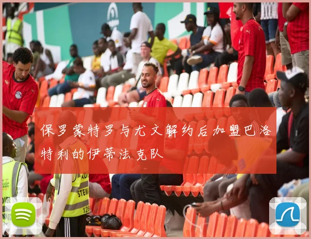 保罗蒙特罗与尤文解约后加盟巴洛特利的伊蒂法克队