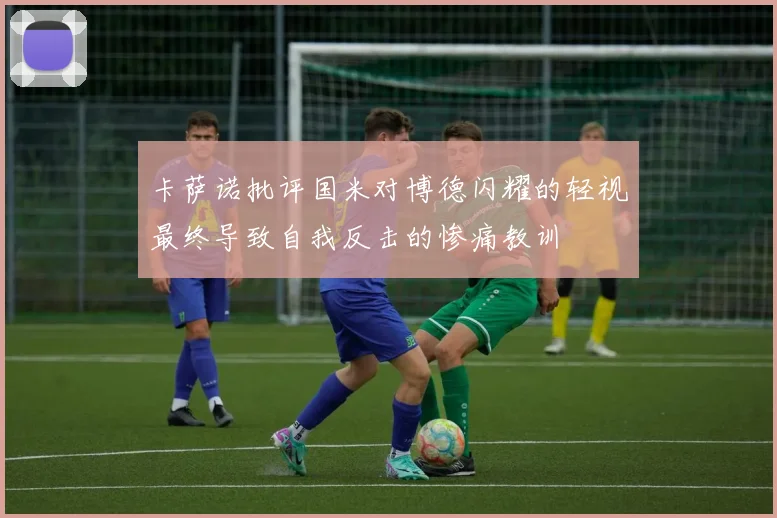卡萨诺批评国米对博德闪耀的轻视最终导致自我反击的惨痛教训