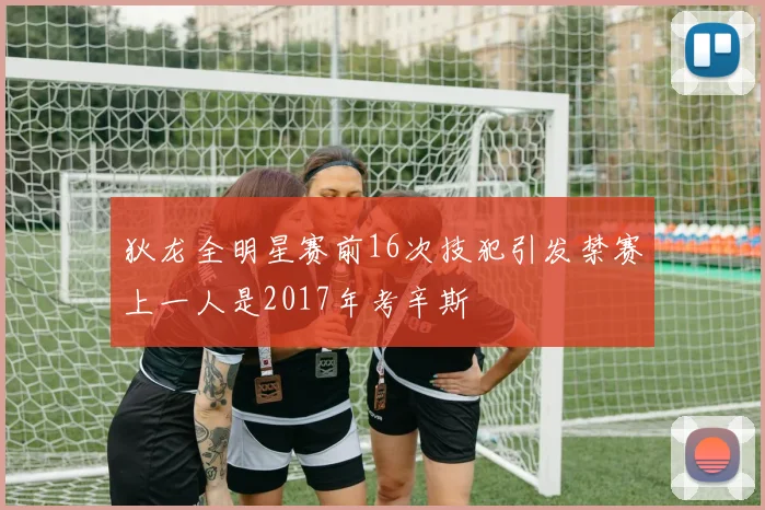 狄龙全明星赛前16次技犯引发禁赛上一人是2017年考辛斯