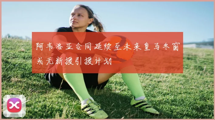 阿韦洛亚合同延续至未来皇马冬窗或无新援引援计划
